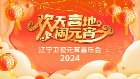 欢天喜地闹元宵·辽宁卫视元宵喜乐会2024封面图