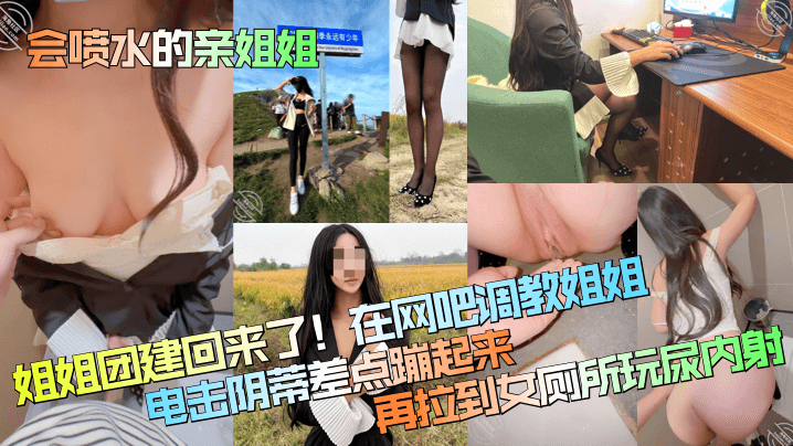 【会喷水的亲姐姐】姐姐团建回来了！在网吧调教姐姐，电击阴蒂差点蹦起来，再拉到女厕所玩尿内射！封面图